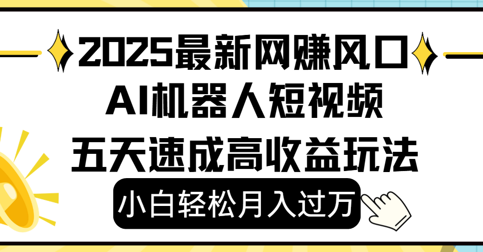 2025最新网赚变现风口，Ai 机器人短视频，小白轻松月入过万，五天速成高收益玩法-阿戒项目库