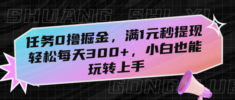 任务0撸掘金，满1元秒提现，轻松每天300+，小白也能玩转上手-阿戒项目库