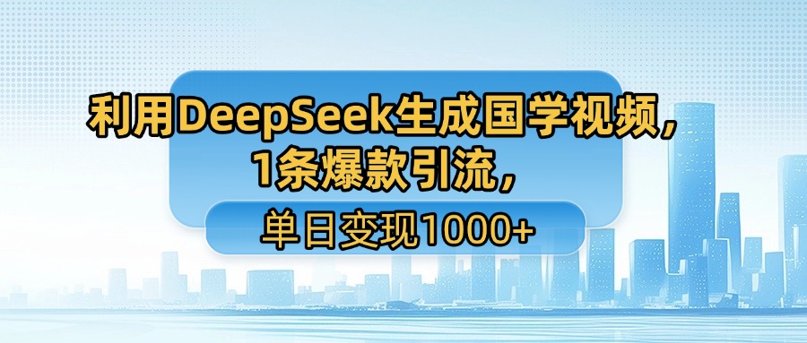 利用DeepSeek生成国学视频，1条爆款引流，单日变现1000+-阿戒项目库