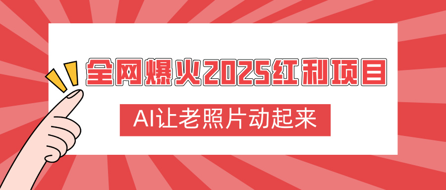 全网爆火2025红利项目，AI让老照片动起来，新手也能快速上手-阿戒项目库