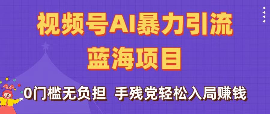 刷屏了！视频号AI暴力引流蓝海项目，0门槛无负担，手残党轻松入局赚钱-阿戒项目库