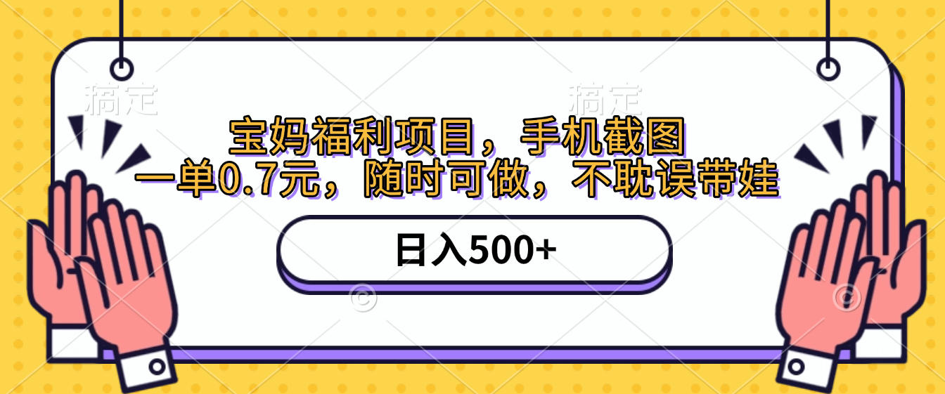 手机截图，宝妈福利项目，一单0.7元，随时可做，不耽误带娃，日入500+-阿戒项目库