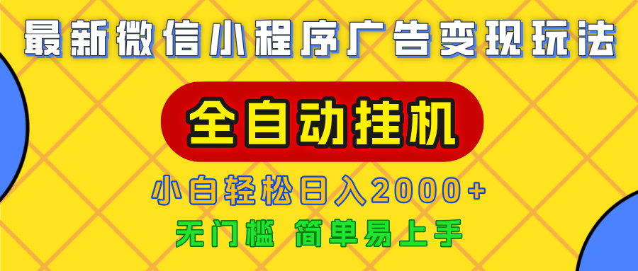 广告变现最新玩法，微信小程序，全自动挂机，小白也能轻松日入2000+-阿戒项目库