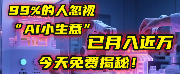 这个被99%的人忽视的“AI小生意”，我学员已月入近万，今天免费揭秘！-阿戒项目库