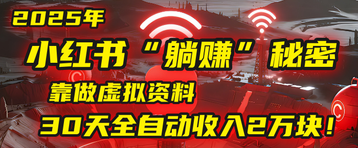 2025年，小红书的“躺赚”秘密被我扒出来了，靠做虚拟资料，30天全自动收入2万块！-阿戒项目库