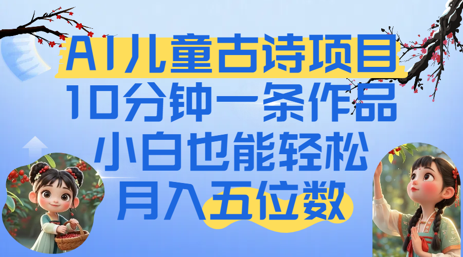 爆火AI儿童古诗项目！10分钟一条作品，小白也能轻松月入五位数-阿戒项目库