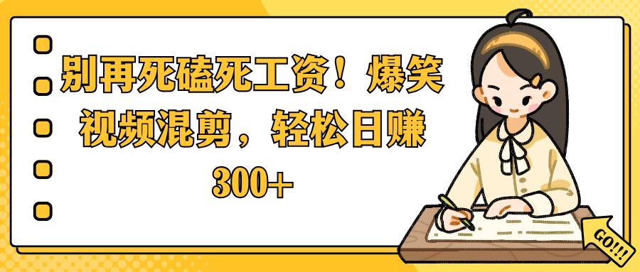 别再死磕死工资！爆笑视频混剪，轻松日赚 300+-阿戒项目库