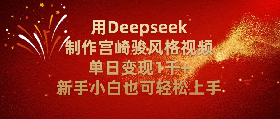 用Deepseek制作宫崎骏风格视频单日变现2千+新手小白也可轻轻松上手-阿戒项目库