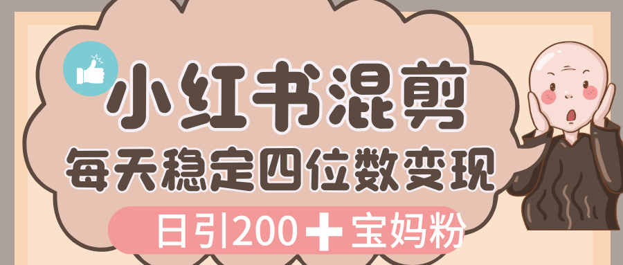 价值 3980 的小红书混剪， 虚拟变现，日引 200+宝妈创业粉，每天稳定四位数变现-阿戒项目库