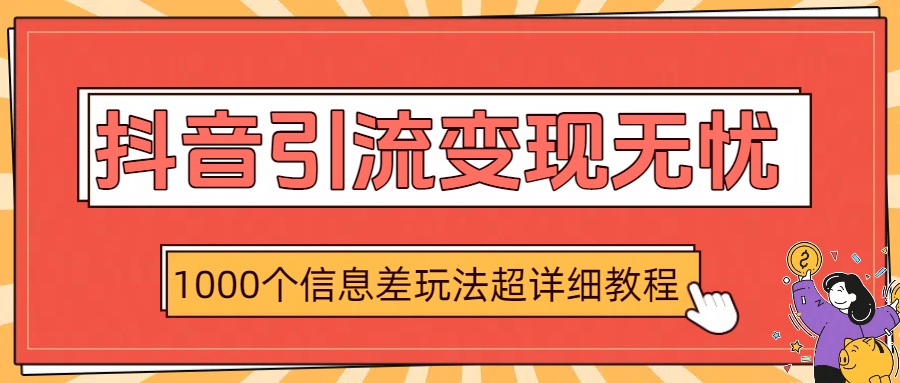 抖音引流变现无忧：1000个信息差玩法超详细教程-阿戒项目库