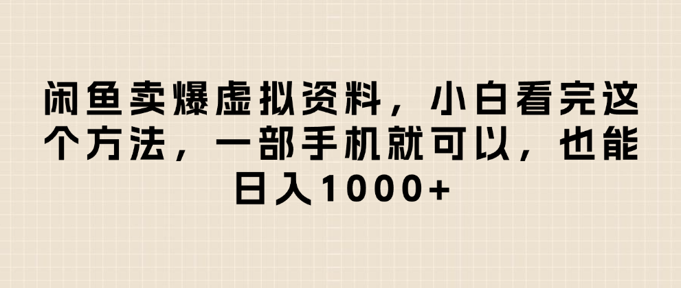 闲鱼卖爆虚拟资料，日入1000+，小白看完这个方法一部手机就可以-阿戒项目库