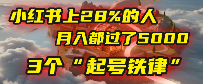 小红书上28%的人，月入都过了5000，我扒出了他们共同遵守的3个“起号铁律”-阿戒项目库