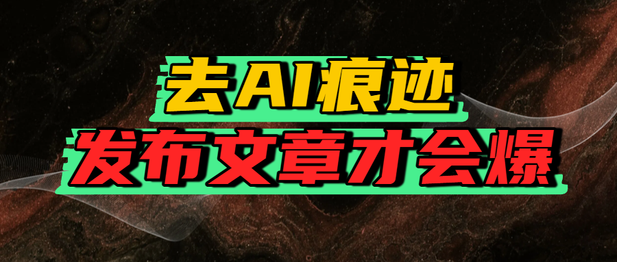 去AI痕迹，发布爆款文章，让你轻松日入好几张-阿戒项目库