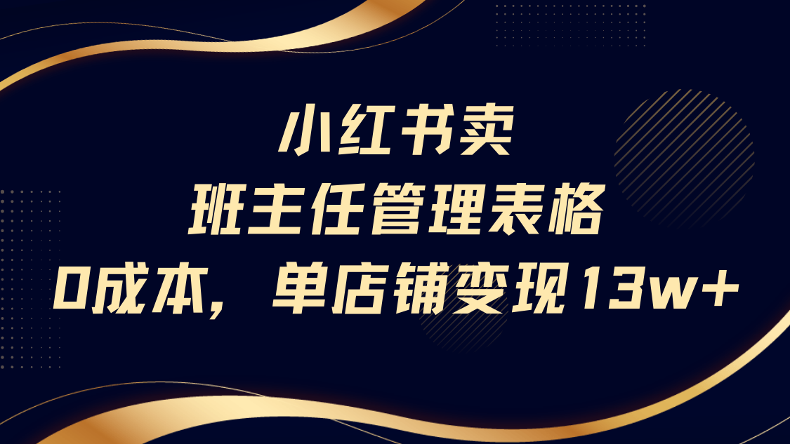 小红书卖班主任管理表格，0成本单号变现13w-阿戒项目库