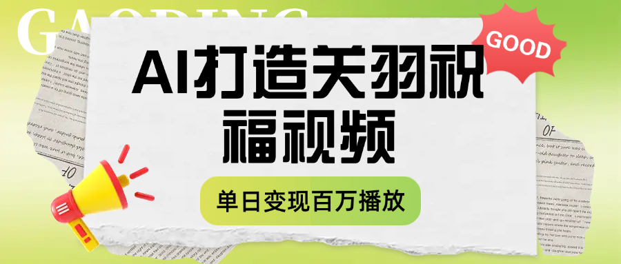 用AI打造关羽祝福视频，单日变现1000+，轻松收割百万播放-阿戒项目库