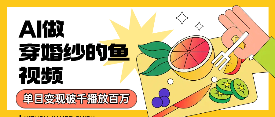 用AI 制作穿婚纱的鱼视频，单日变现1000+，轻松收割百万播放-阿戒项目库