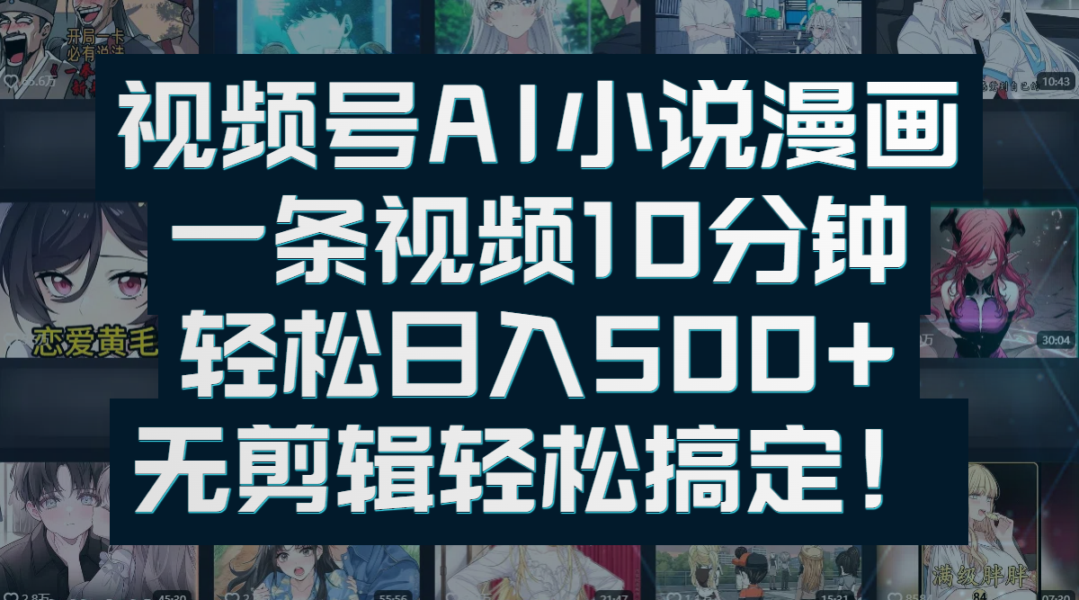 视频号AI小说漫画：一条视频10分钟，轻松日入500+，无剪辑轻松搞定！-阿戒项目库