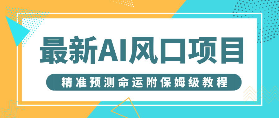 最新AI风口项目，借助人工智能AI算命，精准预测命运，附保姆级教程-阿戒项目库