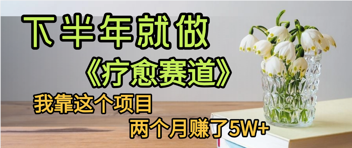 下半年稳赚的赛道，就选【疗愈赛道】，我自己运行这个项目两个月赚了5W+-阿戒项目库