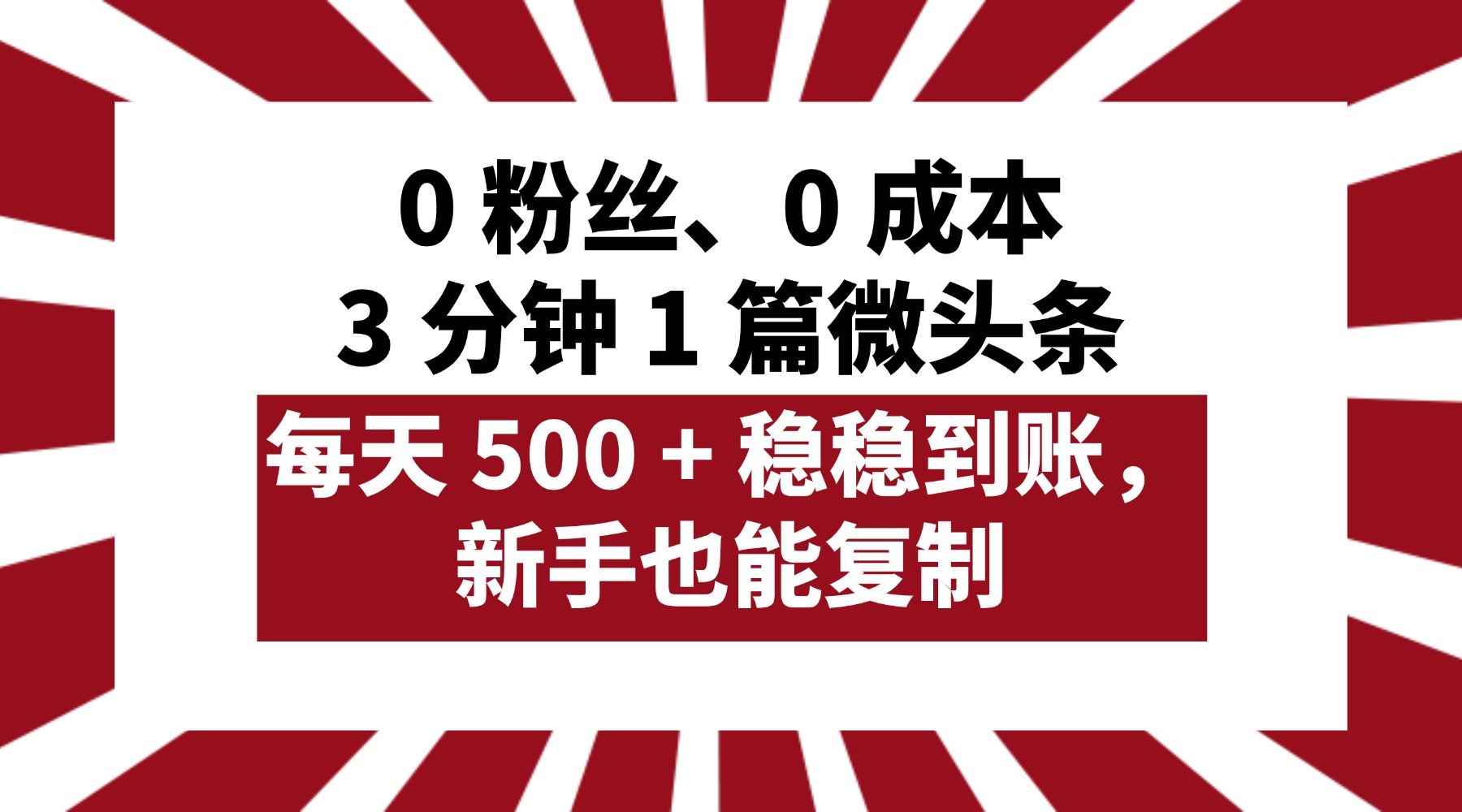0 粉丝、0 成本，3 分钟 1 篇微头条，每天 500 + 稳稳到账，新手也能复制！-阿戒项目库
