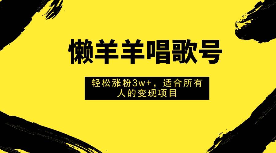 图片[1]-懒羊羊唱歌号，轻松涨粉3w ，适合所有人的变现项目！-阿戒项目库