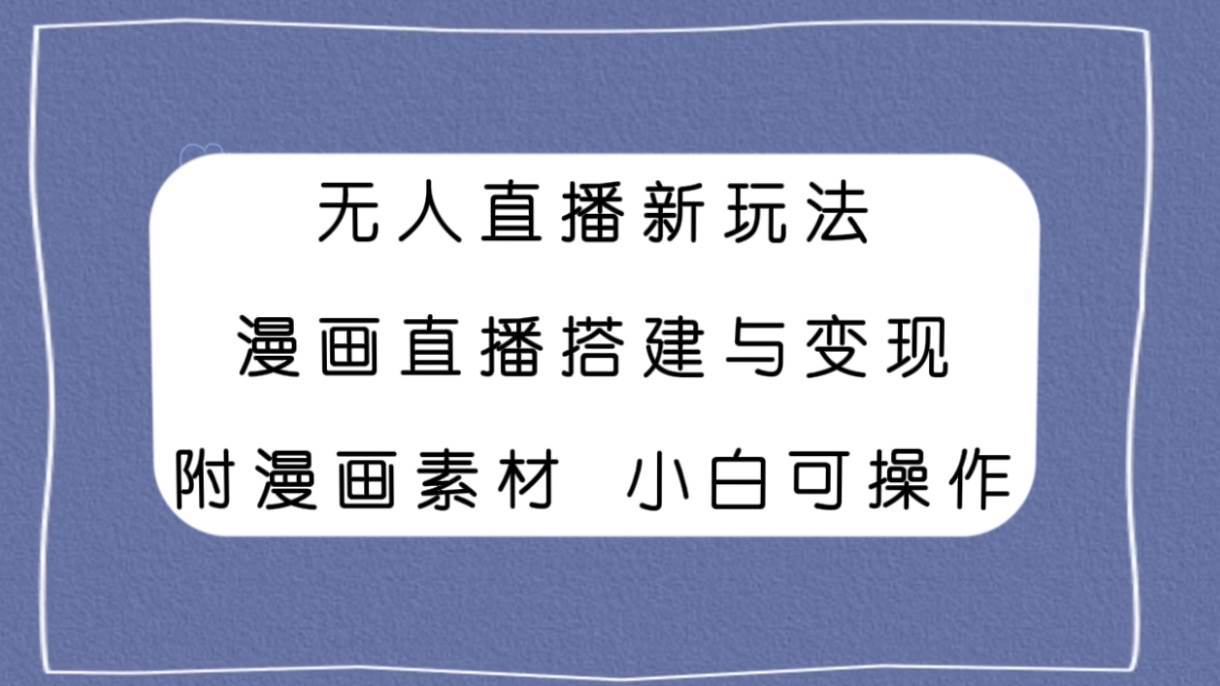 图片[1]-无人直播新玩法，漫画直播搭建与变现，附漫画素材小白也可操作-阿戒项目库