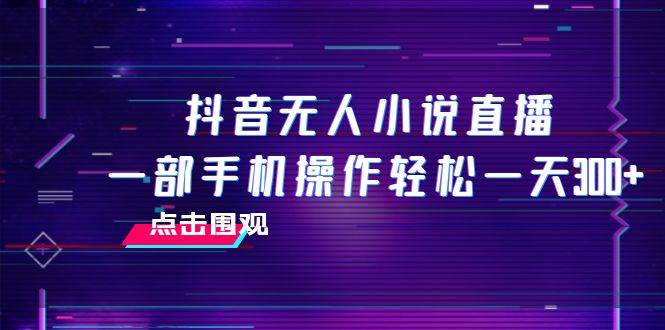 图片[1]-抖音无人小说直播 一部手机操作轻松一天300-阿戒项目库