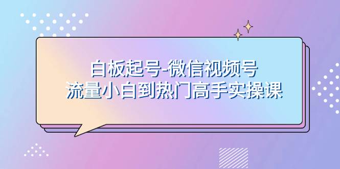 图片[1]-白板起号-微信视频号流量小白到热门高手实操课-阿戒项目库