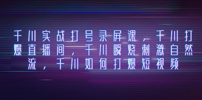 图片[1]-千川实战打号录屏课，千川打爆直播间，千川瞬烧刺激自然流，千川如何打爆短视频-阿戒项目库