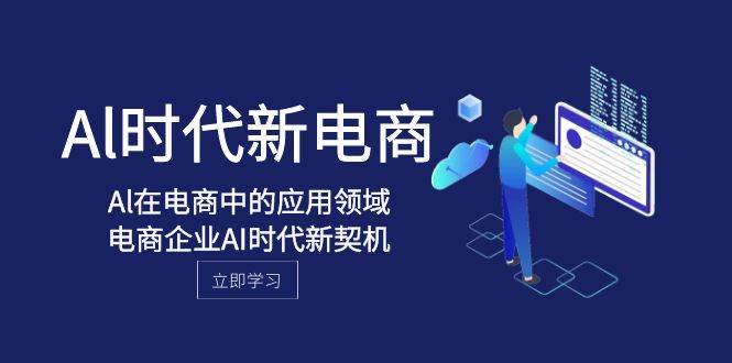Al-时代新电商，Al在电商中的应用领域，电商企业AI时代新契机-阿戒项目库