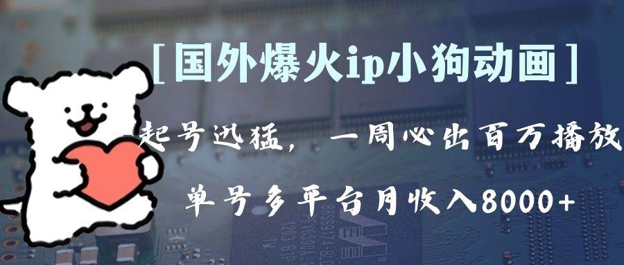 全网爆火动画ip，多平台捞金，单号月收入8k ！可批量操作。（附拓展玩法）-阿戒项目库
