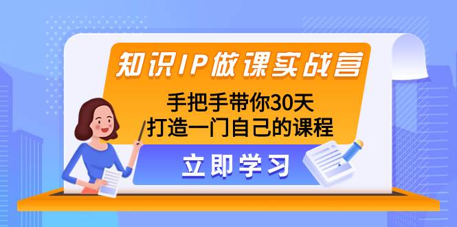 知识IP做课实战营，手把手带你30天打造一门自己的课程-阿戒项目库