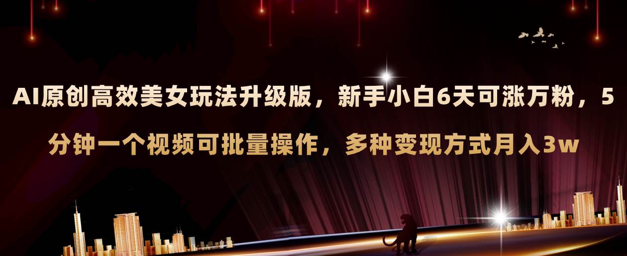 AI原创美女玩法升级版 新手6天涨万粉 5分钟制作视频可批量，多种变现月入3w-阿戒项目库