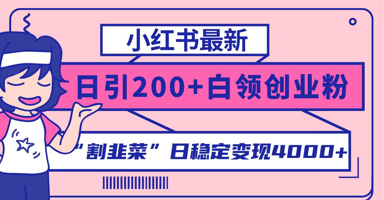 小红书最新日引200 创业粉”割韭菜“日稳定变现4000 实操教程！-阿戒项目库
