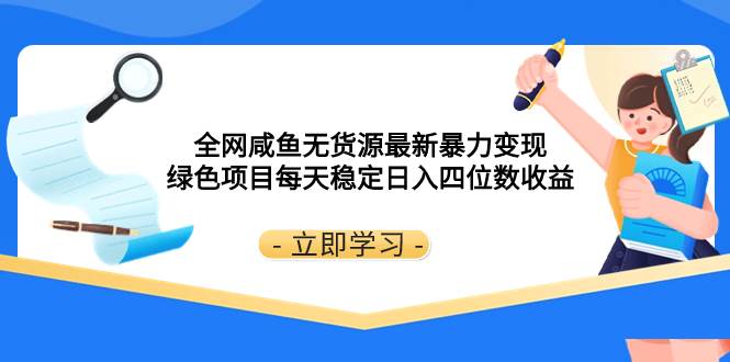 全网咸鱼无货源最新暴力变现 绿色项目每天稳定日入四位数收益-阿戒项目库