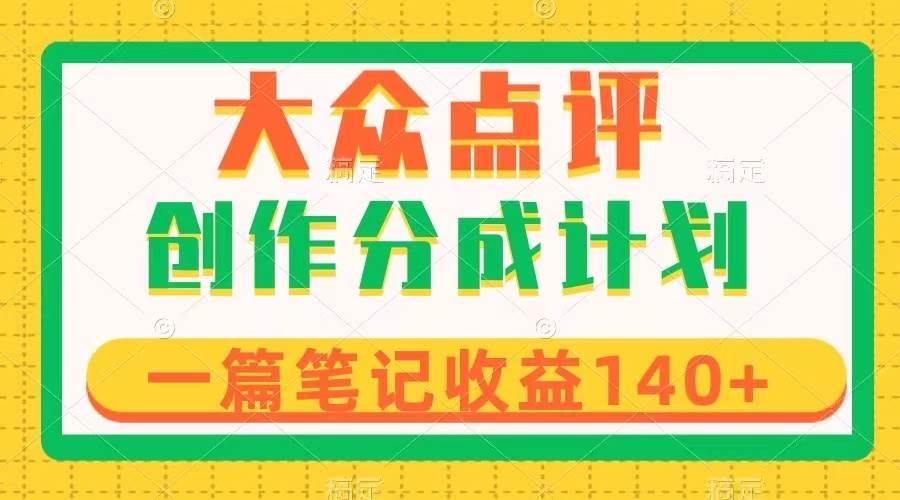 大众点评创作分成，一篇笔记收益140 ，新风口第一波，作品制作简单-阿戒项目库