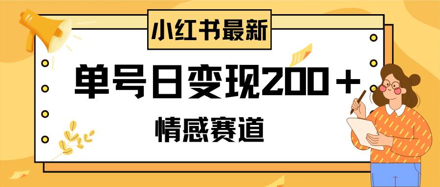 小红书情感赛道最新玩法，2分钟一条原创作品，单号日变现200＋可批量可矩阵-阿戒项目库