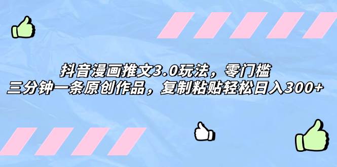 抖音漫画推文3.0玩法，零门槛，三分钟一条原创作品，复制粘贴轻松日入300-阿戒项目库