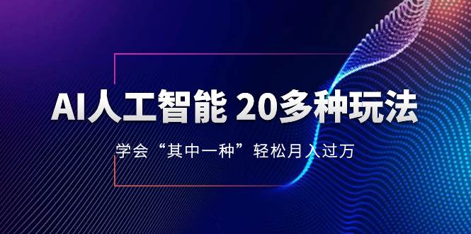 AI人工智能 20多种玩法 学会“其中一种”轻松月入过万，持续更新AI最新玩法-阿戒项目库
