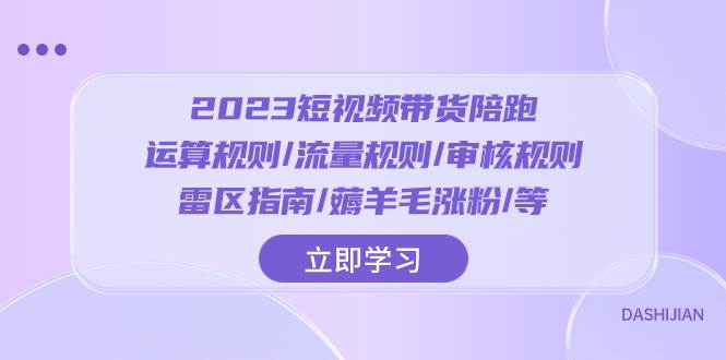 2023短视频·带货陪跑：运算规则/流量规则/审核规则/雷区指南/薅羊毛涨粉..-阿戒项目库