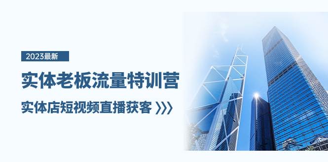 实体老板-流量特训营，实体店短视频直播获客（6节课）-阿戒项目库