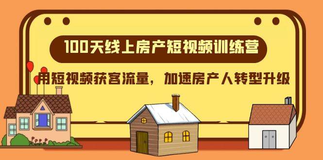 100天-线上房产短视频训练营，用短视频获客流量，加速房产人转型升级-阿戒项目库