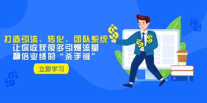 教你打造引流、转化、团队系统，让你收获很多引爆流量、翻倍业绩的“杀手锏”-阿戒项目库