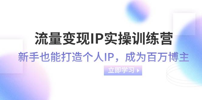 流量变现-IP实操训练营：新手也能打造个人IP，成为百万博主（46节课）-阿戒项目库