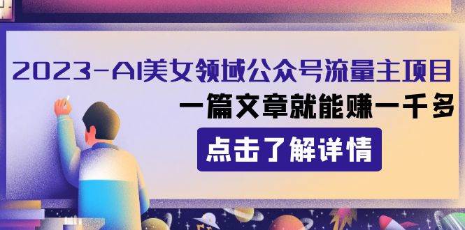 2023AI美女领域公众号流量主项目：一篇文章就能赚一千多-阿戒项目库