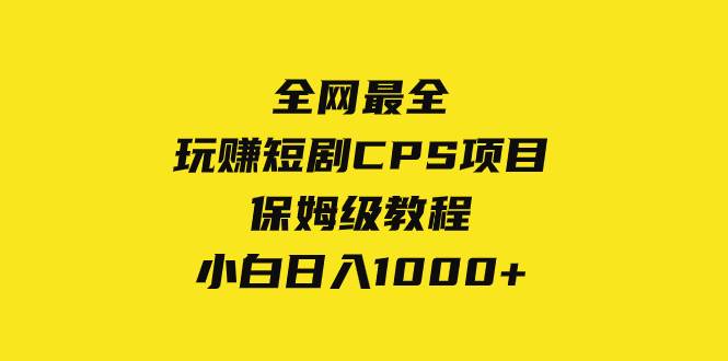 全网最全，玩赚短剧CPS项目保姆级教程，小白日入1000-阿戒项目库