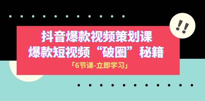 2023抖音爆款视频-策划课，爆款短视频“破 圈”秘籍（6节课）-阿戒项目库