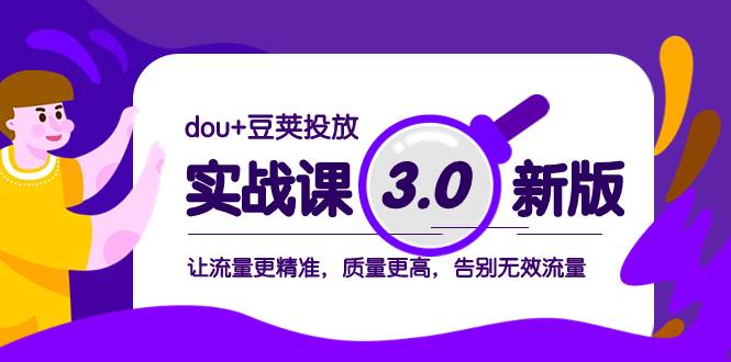 dou 豆荚投放实战课3.0新版，让流量更精准，质量更高，告别无效流量-阿戒项目库