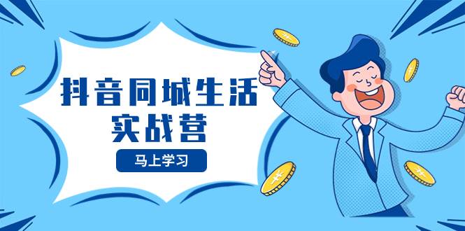 抖音同城生活实战营，抓住抖音本地生活风口，让你的生意逆风翻盘-阿戒项目库