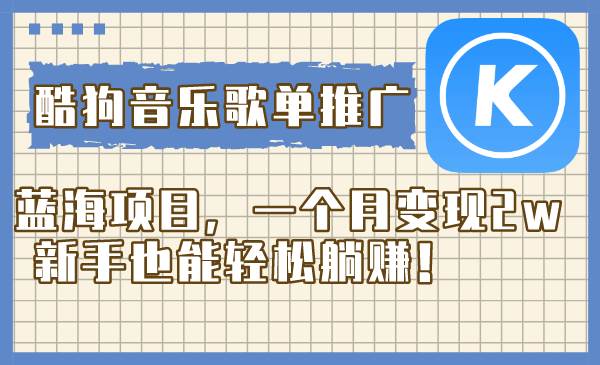 酷狗音乐歌单推广蓝海项目，一个月变现2w，新手也能轻松躺赚！-阿戒项目库